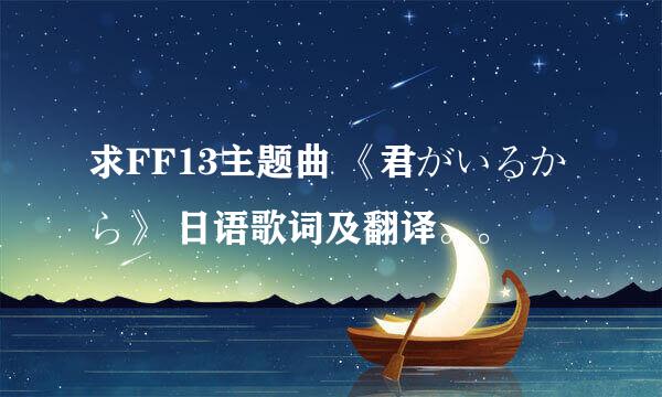 求FF13主题曲 《君がいるから》 日语歌词及翻译。。