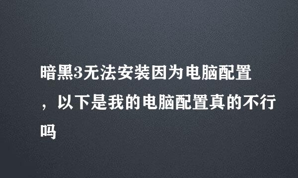 暗黑3无法安装因为电脑配置，以下是我的电脑配置真的不行吗