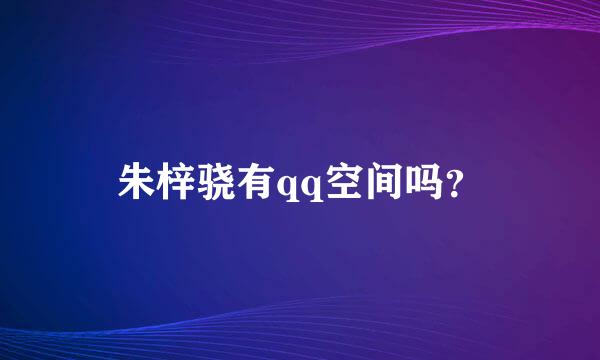 朱梓骁有qq空间吗？