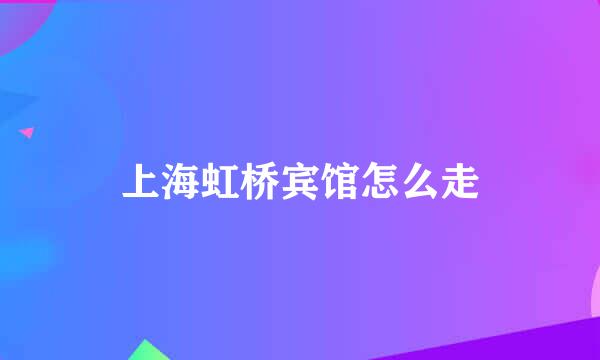 上海虹桥宾馆怎么走