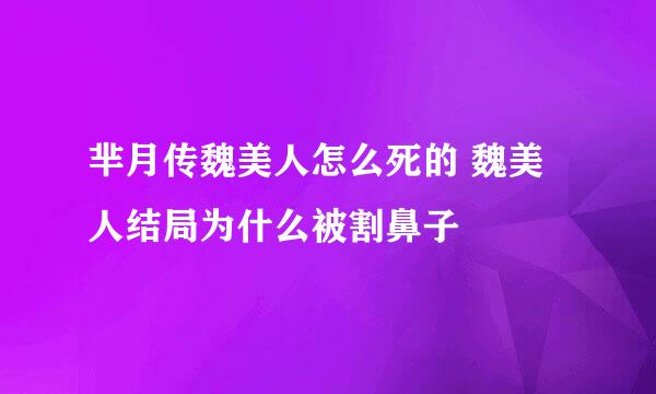 芈月传魏美人怎么死的 魏美人结局为什么被割鼻子