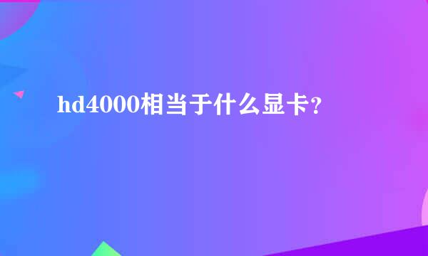 hd4000相当于什么显卡？