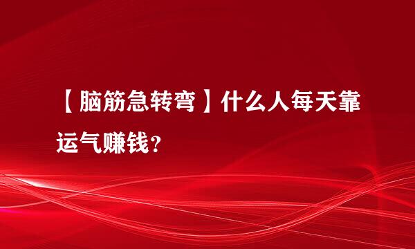 【脑筋急转弯】什么人每天靠运气赚钱？