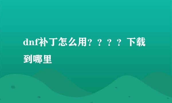 dnf补丁怎么用？？？？下载到哪里