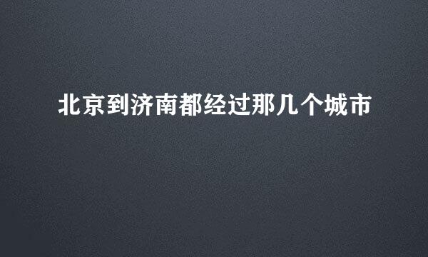 北京到济南都经过那几个城市