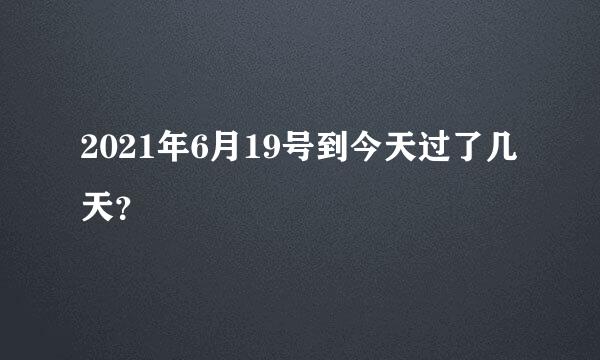 2021年6月19号到今天过了几天？