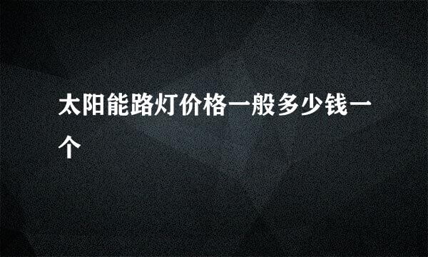 太阳能路灯价格一般多少钱一个