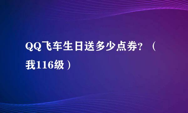 QQ飞车生日送多少点券？（我116级）