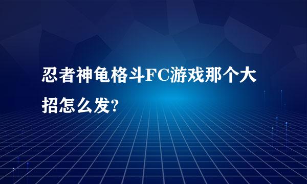 忍者神龟格斗FC游戏那个大招怎么发?