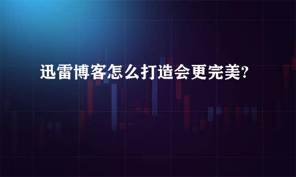 迅雷博客怎么打造会更完美?