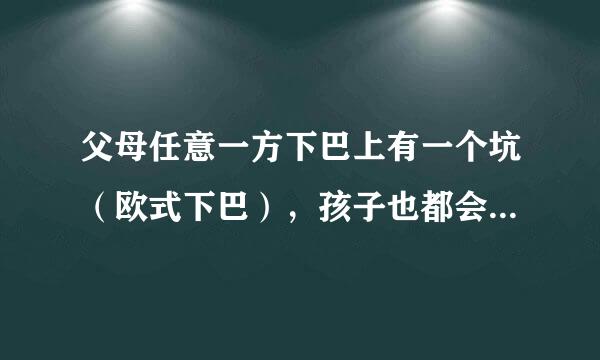 父母任意一方下巴上有一个坑（欧式下巴），孩子也都会是这样的吗？