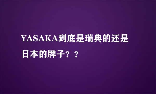 YASAKA到底是瑞典的还是日本的牌子？？