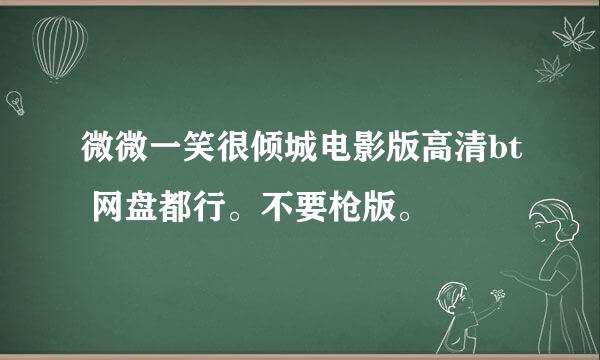 微微一笑很倾城电影版高清bt 网盘都行。不要枪版。