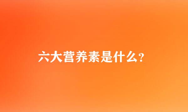 六大营养素是什么？