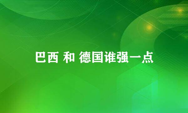 巴西 和 德国谁强一点