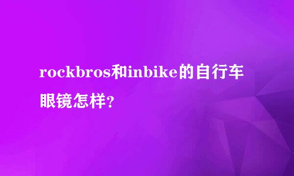 rockbros和inbike的自行车眼镜怎样？