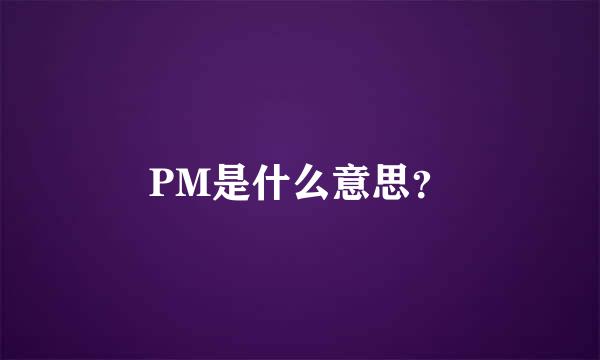 PM是什么意思？