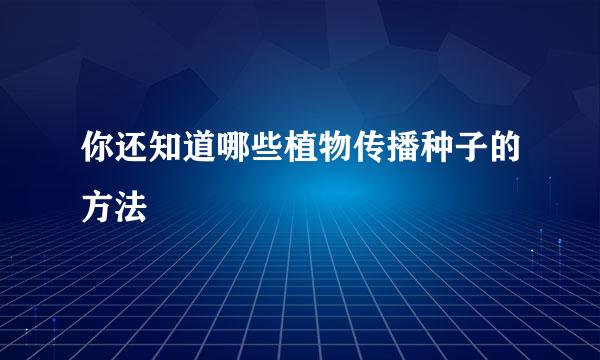 你还知道哪些植物传播种子的方法