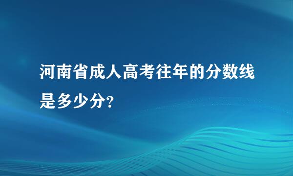 河南省成人高考往年的分数线是多少分？