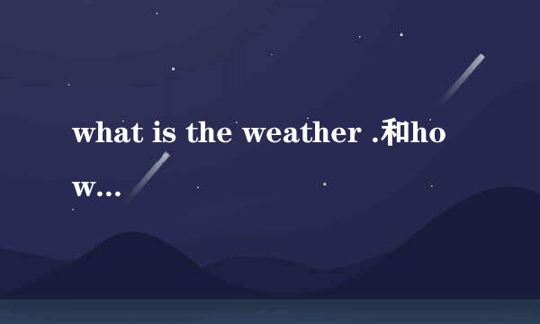 what is the weather .和how is the weather .的区别!