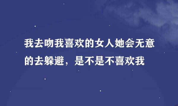 我去吻我喜欢的女人她会无意的去躲避，是不是不喜欢我