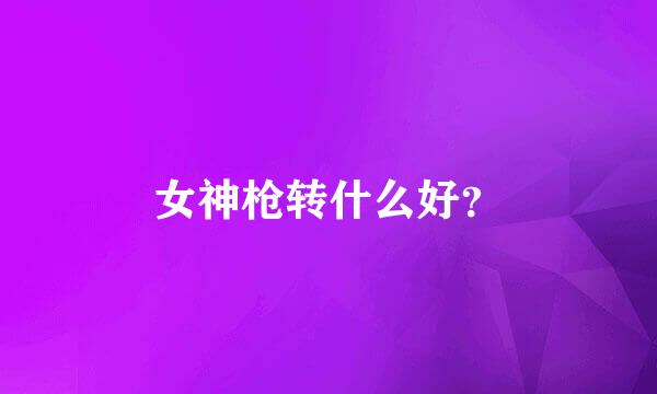 女神枪转什么好？