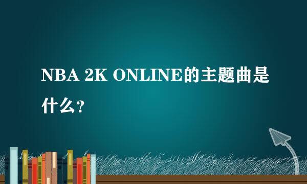 NBA 2K ONLINE的主题曲是什么？