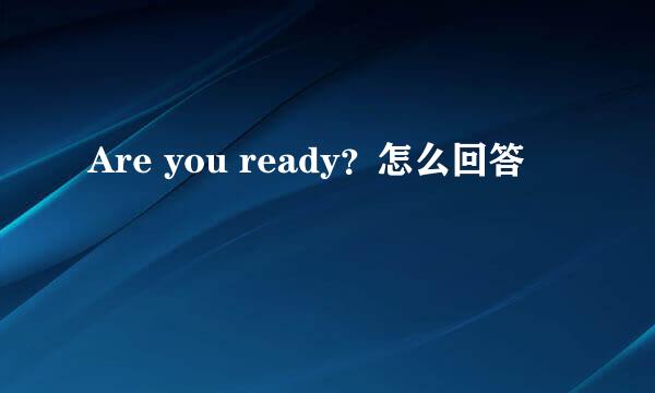 Are you ready？怎么回答