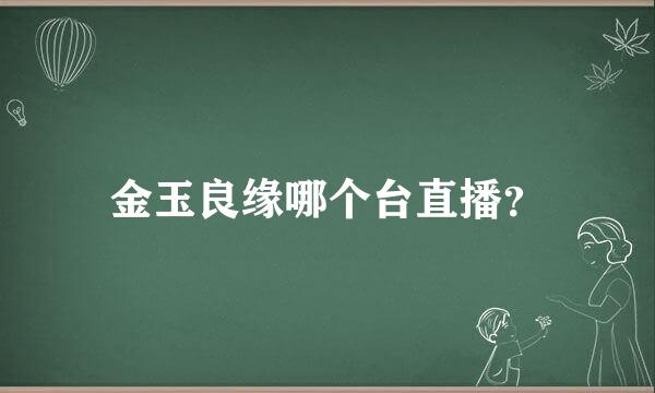 金玉良缘哪个台直播？