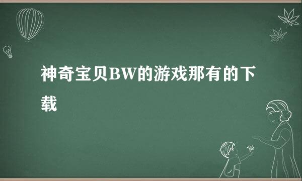 神奇宝贝BW的游戏那有的下载