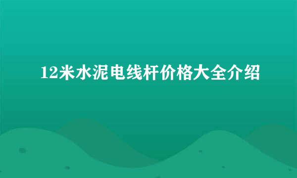 12米水泥电线杆价格大全介绍