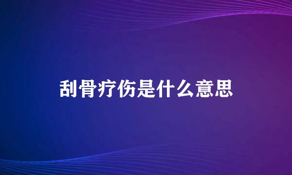 刮骨疗伤是什么意思