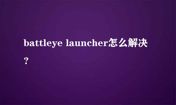 battleye launcher怎么解决？