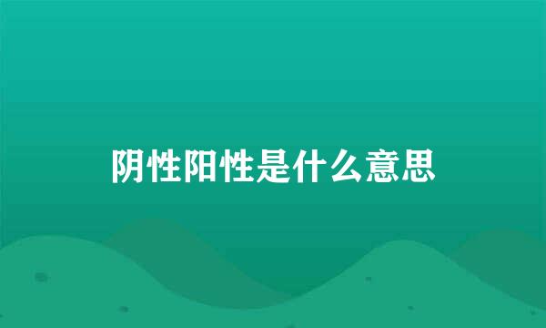 阴性阳性是什么意思