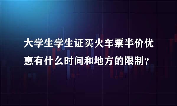 大学生学生证买火车票半价优惠有什么时间和地方的限制？