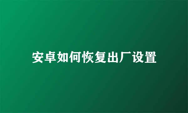 安卓如何恢复出厂设置