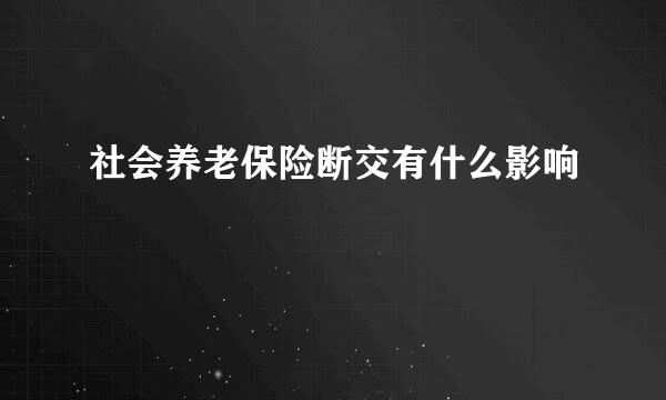 社会养老保险断交有什么影响