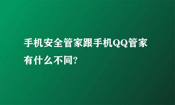 手机安全管家跟手机QQ管家有什么不同?