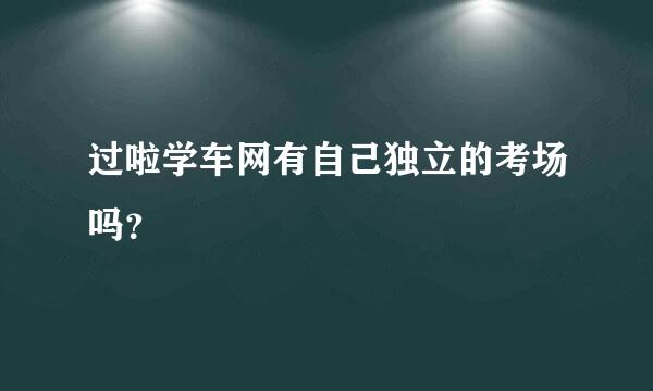 过啦学车网有自己独立的考场吗？