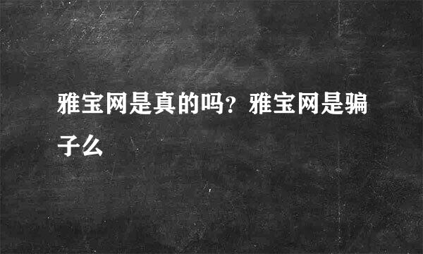 雅宝网是真的吗？雅宝网是骗子么