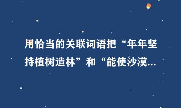 用恰当的关联词语把“年年坚持植树造林”和“能使沙漠变成绿洲”连成三个不同的句子.