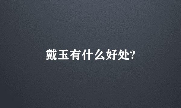 戴玉有什么好处?