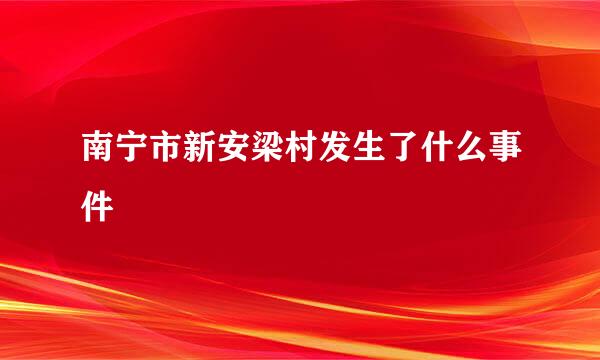 南宁市新安梁村发生了什么事件