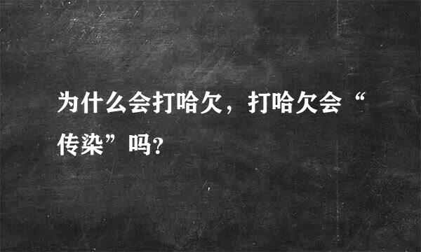 为什么会打哈欠，打哈欠会“传染”吗？