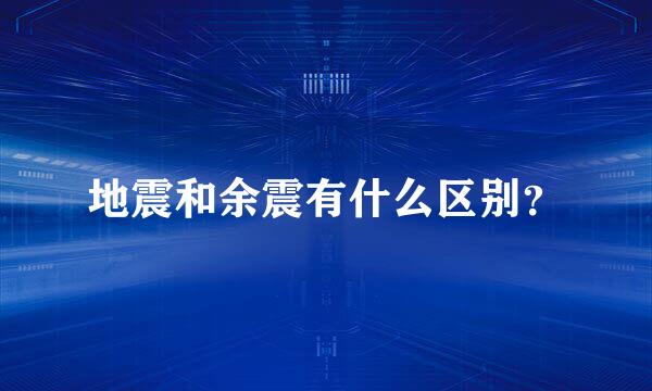 地震和余震有什么区别？