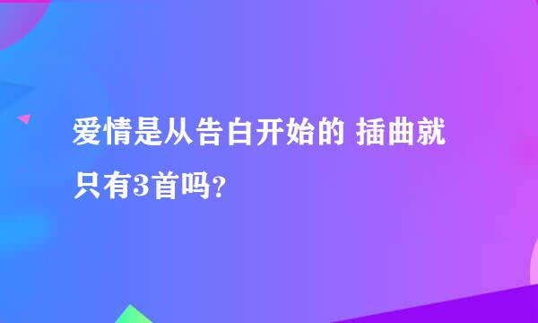 爱情是从告白开始的 插曲就只有3首吗？