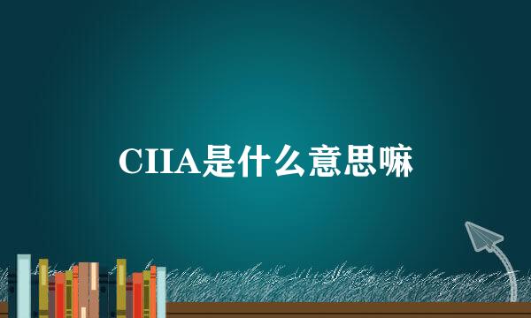 CIIA是什么意思嘛