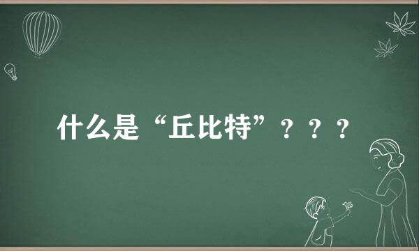 什么是“丘比特”？？？