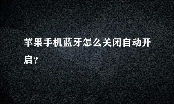 苹果手机蓝牙怎么关闭自动开启？