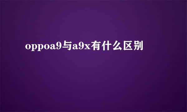 oppoa9与a9x有什么区别